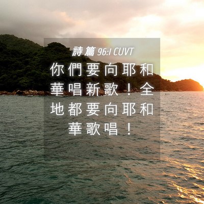 Picture 04 - 詩 篇 96:1 CUVT - 你 們 要 向 耶 和 華 唱 新 歌 ！ 全 - Bible Verse Picture
