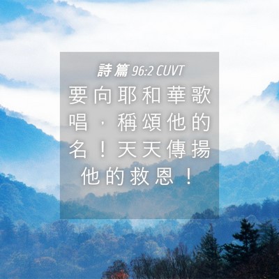 Picture 04 - 詩 篇 96:2 CUVT - 要 向 耶 和 華 歌 唱 ， 稱 頌 他 的 - Bible Verse Picture