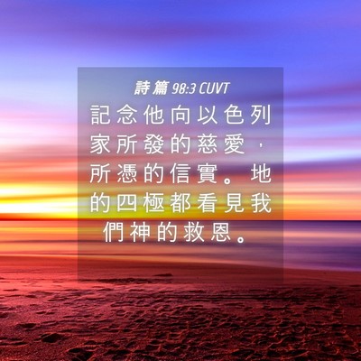 Picture 04 - 詩 篇 98:3 CUVT - 記 念 他 向 以 色 列 家 所 發 的 慈 - Bible Verse Picture