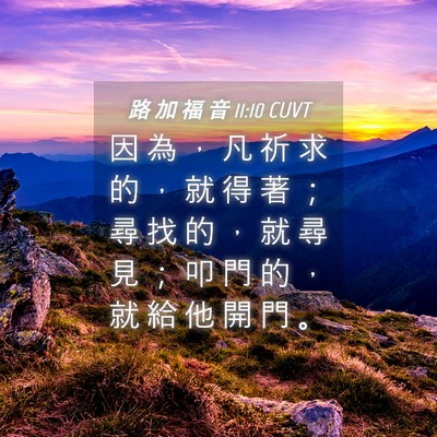 Picture 04 - 路 加 福 音 11:10 CUVT - 因 為 ， 凡 祈 求 的 ， 就 得 著 ； - Bible Verse Picture