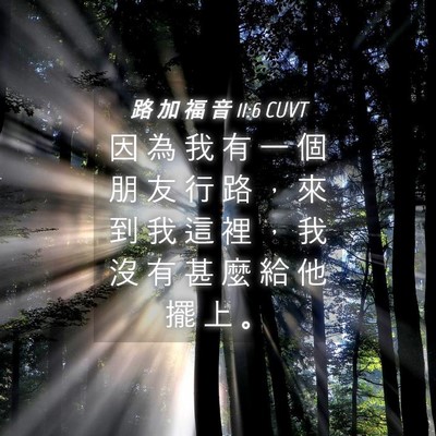 Picture 04 - 路 加 福 音 11:6 CUVT - 因 為 我 有 一 個 朋 友 行 路 ， 來 - Bible Verse Picture