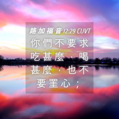 Picture 04 - 路 加 福 音 12:29 CUVT - 你 們 不 要 求 吃 甚 麼 ， 喝 甚 麼 - Bible Verse Picture