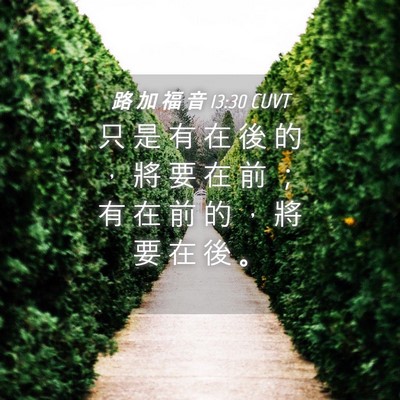 Picture 04 - 路 加 福 音 13:30 CUVT - 只 是 有 在 後 的 ， 將 要 在 前 ； - Bible Verse Picture