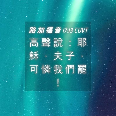 Picture 04 - 路 加 福 音 17:13 CUVT - 高 聲 說 ： 耶 穌 ， 夫 子 ， 可 憐 - Bible Verse Picture