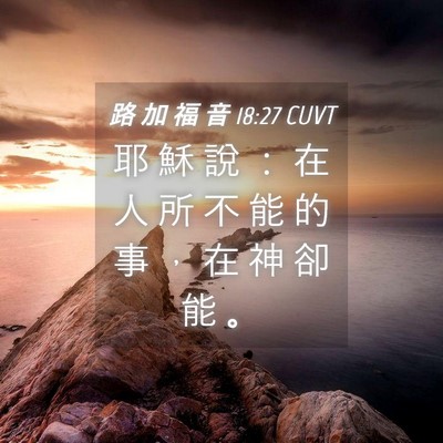 Picture 04 - 路 加 福 音 18:27 CUVT - 耶 穌 說 ： 在 人 所 不 能 的 事 ， - Bible Verse Picture