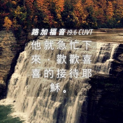 Picture 04 - 路 加 福 音 19:6 CUVT - 他 就 急 忙 下 來 ， 歡 歡 喜 喜 的 - Bible Verse Picture