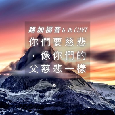 Picture 04 - 路 加 福 音 6:36 CUVT - 你 們 要 慈 悲 ， 像 你 們 的 父 慈 - Bible Verse Picture