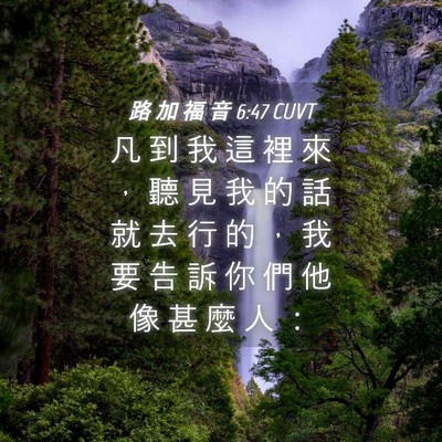 Picture 04 - 路 加 福 音 6:47 CUVT - 凡 到 我 這 裡 來 ， 聽 見 我 的 話 - Bible Verse Picture