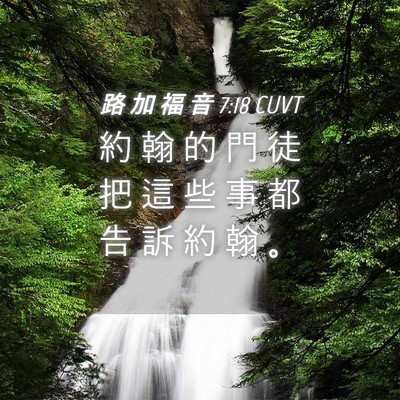 Picture 04 - 路 加 福 音 7:18 CUVT - 約 翰 的 門 徒 把 這 些 事 都 告 訴 - Bible Verse Picture