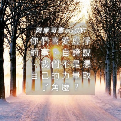 Picture 04 - 阿 摩 司 書 6:13 CUVT - 你 們 喜 愛 虛 浮 的 事 ， 自 誇 說 - Bible Verse Picture
