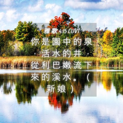 Picture 04 - 雅 歌 4:15 CUVT - 你 是 園 中 的 泉 ， 活 水 的 井 ， - Bible Verse Picture