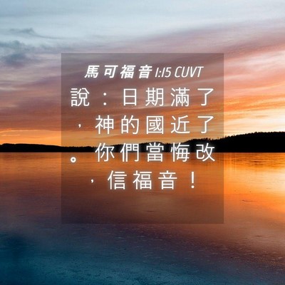 Picture 04 - 馬 可 福 音 1:15 CUVT - 說 ： 日 期 滿 了 ， 神 的 國 近 了 - Bible Verse Picture