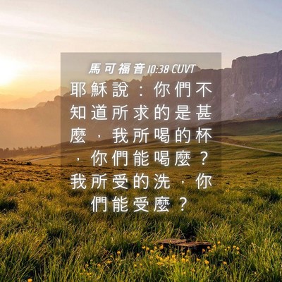 Picture 04 - 馬 可 福 音 10:38 CUVT - 耶 穌 說 ： 你 們 不 知 道 所 求 的 - Bible Verse Picture