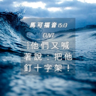 Picture 04 - 馬 可 福 音 15:13 CUVT - } 他 們 又 喊 著 說 ： 把 他 釘 十 字 - Bible Verse Picture