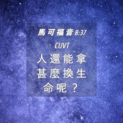 Picture 04 - 馬 可 福 音 8:37 CUVT - 人 還 能 拿 甚 麼 換 生 命 呢 - Bible Verse Picture