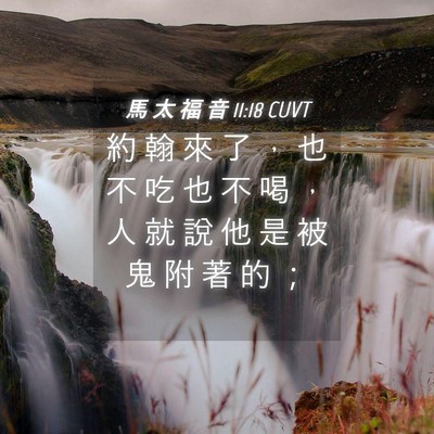 Picture 04 - 馬 太 福 音 11:18 CUVT - 約 翰 來 了 ， 也 不 吃 也 不 喝 ， - Bible Verse Picture