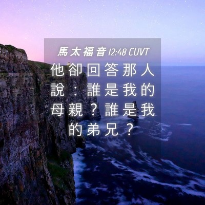 Picture 04 - 馬 太 福 音 12:48 CUVT - 他 卻 回 答 那 人 說 ： 誰 是 我 的 - Bible Verse Picture