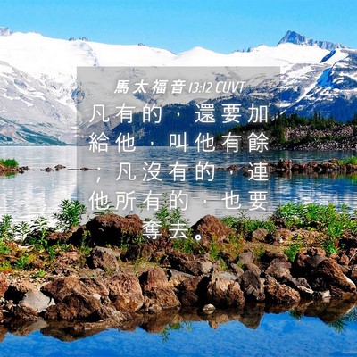Picture 04 - 馬 太 福 音 13:12 CUVT - 凡 有 的 ， 還 要 加 給 他 ， 叫 他 - Bible Verse Picture