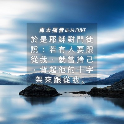 Picture 04 - 馬 太 福 音 16:24 CUVT - 於 是 耶 穌 對 門 徒 說 ： 若 有 人 - Bible Verse Picture