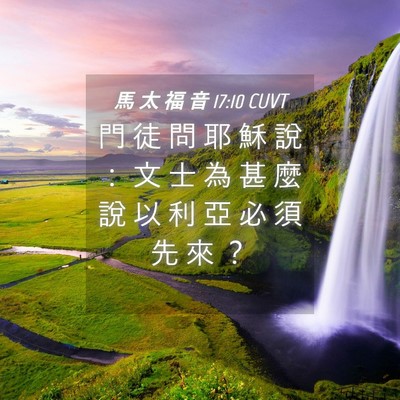 Picture 04 - 馬 太 福 音 17:10 CUVT - 門 徒 問 耶 穌 說 ： 文 士 為 甚 麼 - Bible Verse Picture