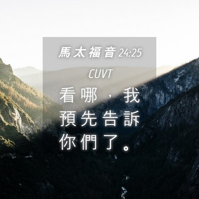 Picture 04 - 馬 太 福 音 24:25 CUVT - 看 哪 ， 我 預 先 告 訴 你 們 了 - Bible Verse Picture