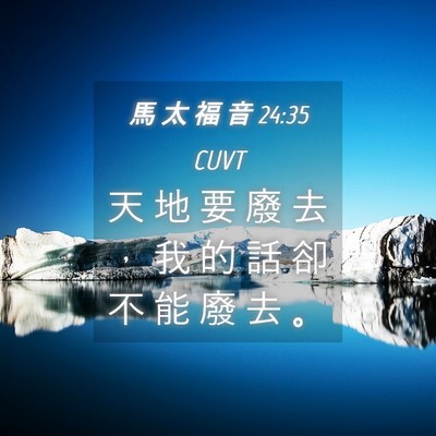 Picture 04 - 馬 太 福 音 24:35 CUVT - 天 地 要 廢 去 ， 我 的 話 卻 不 能 - Bible Verse Picture