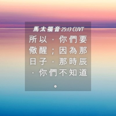 Picture 04 - 馬 太 福 音 25:13 CUVT - 所 以 ， 你 們 要 儆 醒 ； 因 為 那 - Bible Verse Picture