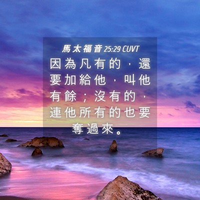 Picture 04 - 馬 太 福 音 25:29 CUVT - 因 為 凡 有 的 ， 還 要 加 給 他 ， - Bible Verse Picture