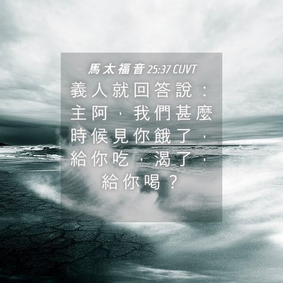 Picture 04 - 馬 太 福 音 25:37 CUVT - 義 人 就 回 答 說 ： 主 阿 ， 我 們 - Bible Verse Picture