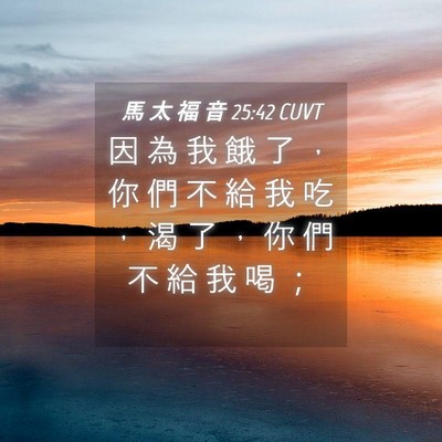 Picture 04 - 馬 太 福 音 25:42 CUVT - 因 為 我 餓 了 ， 你 們 不 給 我 吃 - Bible Verse Picture