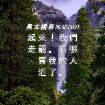 Picture 04 - 馬 太 福 音 26:46 CUVT - 起 來 ！ 我 們 走 罷 。 看 哪 ， 賣 - Bible Verse Picture