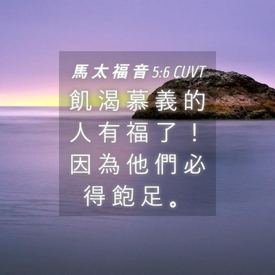 Picture 04 - 馬 太 福 音 5:6 CUVT - 飢 渴 慕 義 的 人 有 福 了 ！ 因 為 - Bible Verse Picture