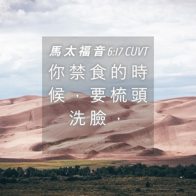 Picture 04 - 馬 太 福 音 6:17 CUVT - 你 禁 食 的 時 候 ， 要 梳 頭 洗 臉 - Bible Verse Picture