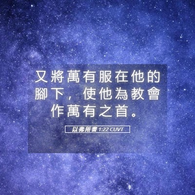 Picture 05 - 以 弗 所 書 1:22 CUVT - 又 將 萬 有 服 在 他 的 腳 下 ， 使 - Bible Verse Picture