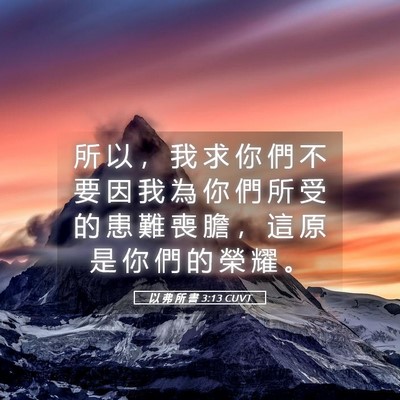 Picture 05 - 以 弗 所 書 3:13 CUVT - 所 以 ， 我 求 你 們 不 要 因 我 為 - Bible Verse Picture