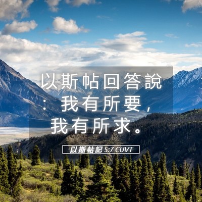 Picture 05 - 以 斯 帖 記 5:7 CUVT - 以 斯 帖 回 答 說 ： 我 有 所 要 ， - Bible Verse Picture