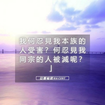 Picture 05 - 以 斯 帖 記 8:6 CUVT - 我 何 忍 見 我 本 族 的 人 受 害 ？ - Bible Verse Picture