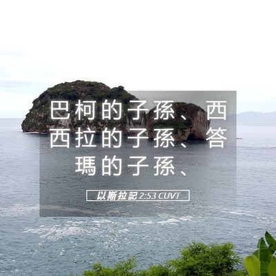Picture 05 - 以 斯 拉 記 2:53 CUVT - 巴 柯 的 子 孫 、 西 西 拉 的 子 孫 - Bible Verse Picture