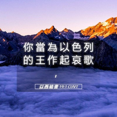 Picture 05 - 以 西 結 書 19:1 CUVT - 你 當 為 以 色 列 的 王 作 起 哀 歌 - Bible Verse Picture