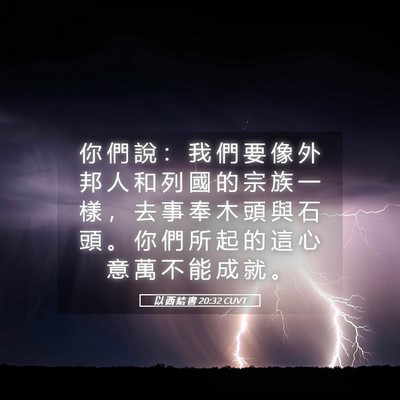 Picture 05 - 以 西 結 書 20:32 CUVT - 你 們 說 ： 我 們 要 像 外 邦 人 和 - Bible Verse Picture