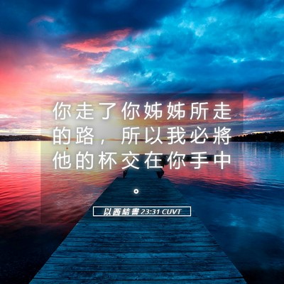 Picture 05 - 以 西 結 書 23:31 CUVT - 你 走 了 你 姊 姊 所 走 的 路 ， 所 - Bible Verse Picture