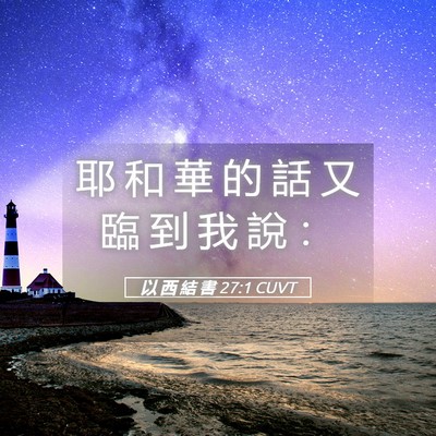 Picture 05 - 以 西 結 書 27:1 CUVT - 耶 和 華 的 話 又 臨 到 我 說 - Bible Verse Picture