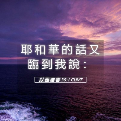 Picture 05 - 以 西 結 書 35:1 CUVT - 耶 和 華 的 話 又 臨 到 我 說 - Bible Verse Picture