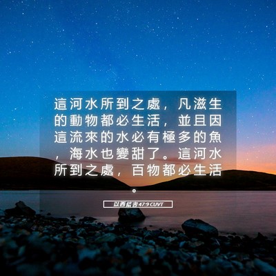 Picture 05 - 以 西 結 書 47:9 CUVT - 這 河 水 所 到 之 處 ， 凡 滋 生 的 - Bible Verse Picture