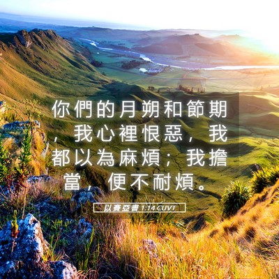 Picture 05 - 以 賽 亞 書 1:14 CUVT - 你 們 的 月 朔 和 節 期 ， 我 心 裡 - Bible Verse Picture