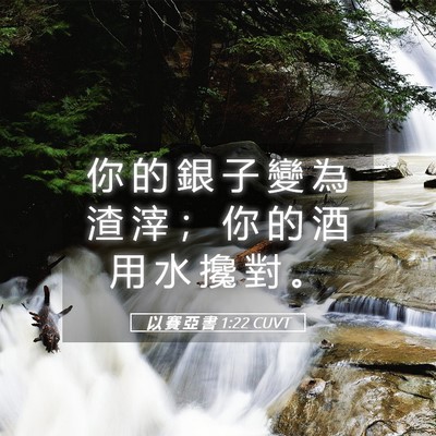 Picture 05 - 以 賽 亞 書 1:22 CUVT - 你 的 銀 子 變 為 渣 滓 ； 你 的 酒 - Bible Verse Picture