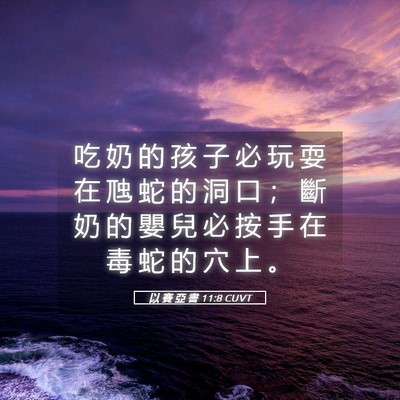 Picture 05 - 以 賽 亞 書 11:8 CUVT - 吃 奶 的 孩 子 必 玩 耍 在 虺 蛇 的 - Bible Verse Picture