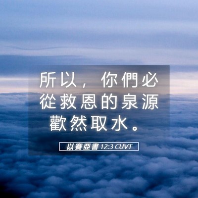 Picture 05 - 以 賽 亞 書 12:3 CUVT - 所 以 ， 你 們 必 從 救 恩 的 泉 源 - Bible Verse Picture