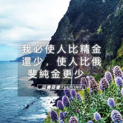Picture 05 - 以 賽 亞 書 13:12 CUVT - 我 必 使 人 比 精 金 還 少 ， 使 人 - Bible Verse Picture