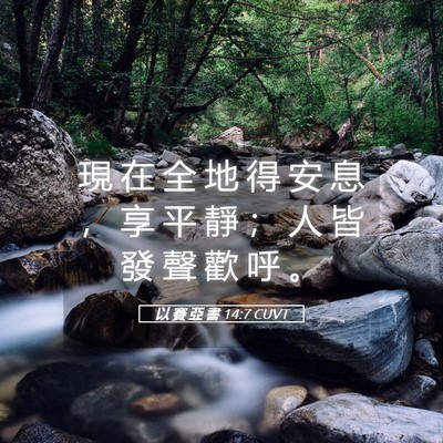 Picture 05 - 以 賽 亞 書 14:7 CUVT - 現 在 全 地 得 安 息 ， 享 平 靜 ； - Bible Verse Picture